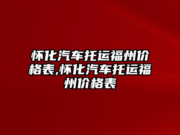 懷化汽車托運福州價格表,懷化汽車托運福州價格表