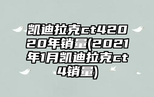 凱迪拉克ct42020年銷量(2021年1月凱迪拉克ct4銷量)