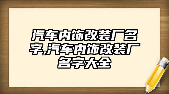 汽車內(nèi)飾改裝廠名字,汽車內(nèi)飾改裝廠名字大全