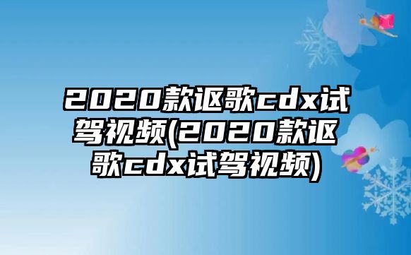 2020款謳歌cdx試駕視頻(2020款謳歌cdx試駕視頻)