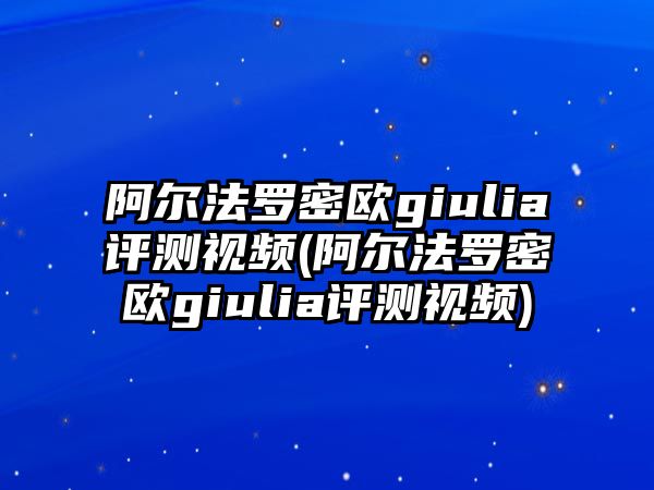 阿爾法羅密歐giulia評(píng)測(cè)視頻(阿爾法羅密歐giulia評(píng)測(cè)視頻)