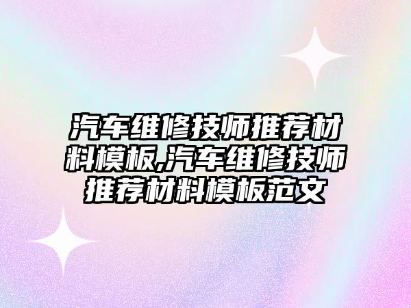 汽車維修技師推薦材料模板,汽車維修技師推薦材料模板范文