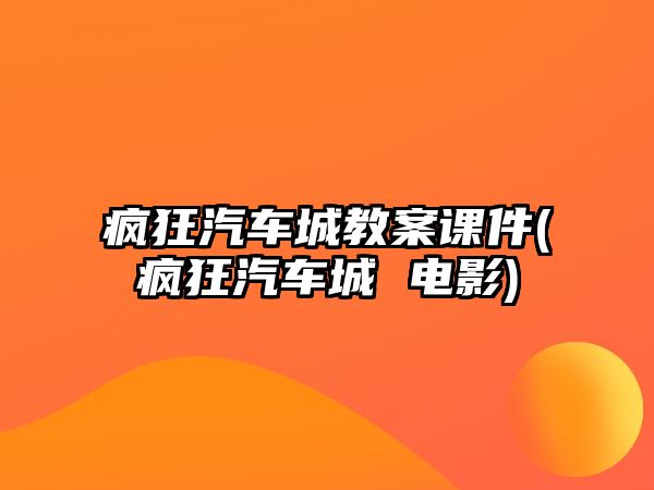 瘋狂汽車城教案課件(瘋狂汽車城 電影)