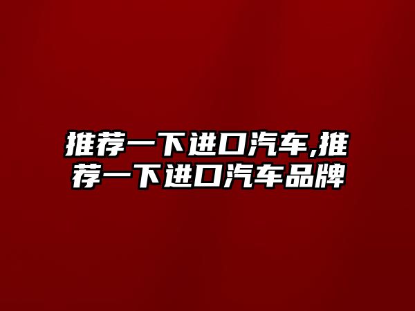 推薦一下進(jìn)口汽車,推薦一下進(jìn)口汽車品牌