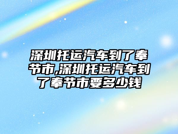 深圳托運汽車到了奉節(jié)市,深圳托運汽車到了奉節(jié)市要多少錢