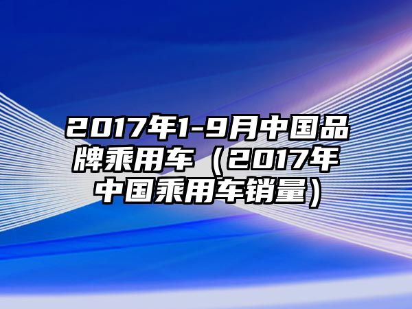 2017年1-9月中國(guó)品牌乘用車（2017年中國(guó)乘用車銷量）