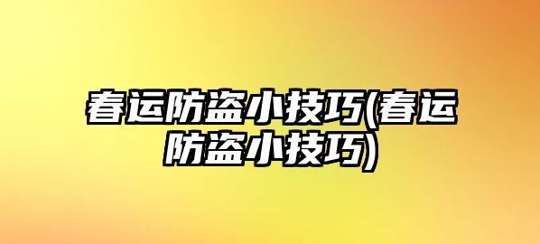 春運(yùn)防盜小技巧(春運(yùn)防盜小技巧)