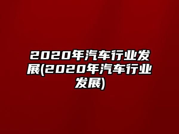 2020年汽車行業(yè)發(fā)展(2020年汽車行業(yè)發(fā)展)