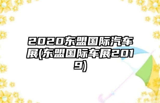 2020東盟國(guó)際汽車展(東盟國(guó)際車展2019)