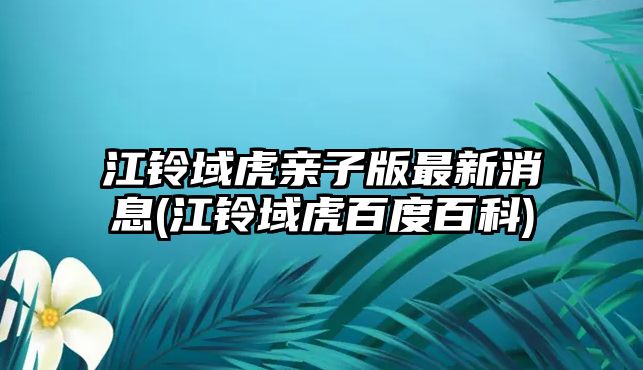 江鈴域虎親子版最新消息(江鈴域虎百度百科)