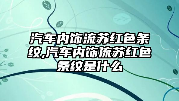 汽車內(nèi)飾流蘇紅色條紋,汽車內(nèi)飾流蘇紅色條紋是什么