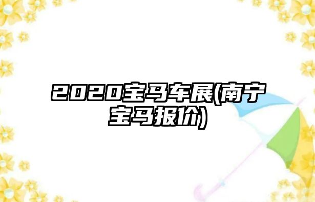 2020寶馬車(chē)展(南寧寶馬報(bào)價(jià))