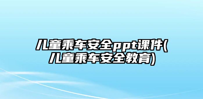 兒童乘車安全ppt課件(兒童乘車安全教育)