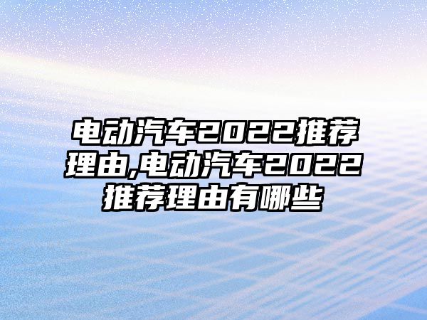 電動(dòng)汽車2022推薦理由,電動(dòng)汽車2022推薦理由有哪些