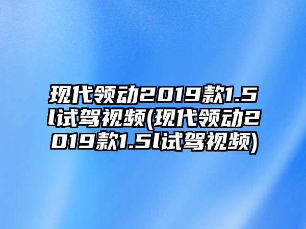 現(xiàn)代領(lǐng)動2019款1.5l試駕視頻(現(xiàn)代領(lǐng)動2019款1.5l試駕視頻)