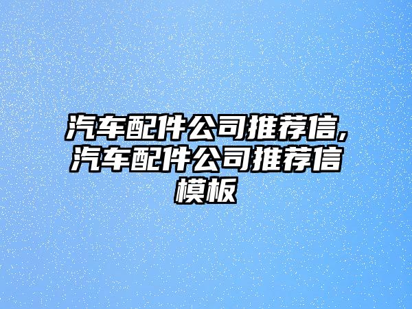 汽車配件公司推薦信,汽車配件公司推薦信模板