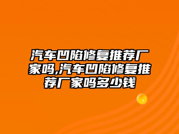 汽車凹陷修復推薦廠家嗎,汽車凹陷修復推薦廠家嗎多少錢