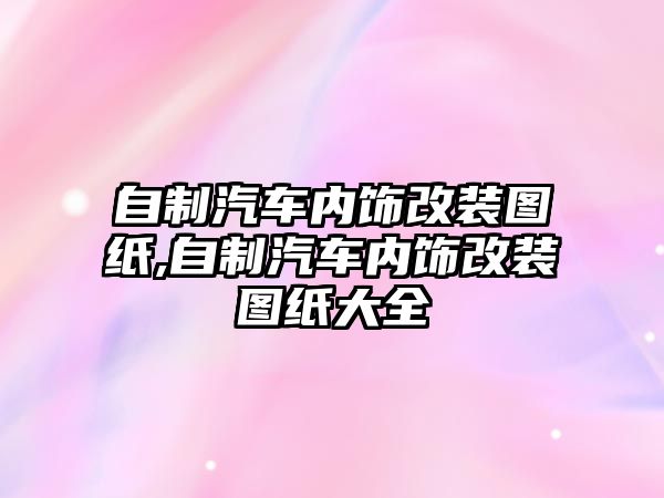 自制汽車內(nèi)飾改裝圖紙,自制汽車內(nèi)飾改裝圖紙大全