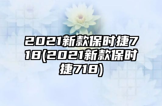 2021新款保時(shí)捷718(2021新款保時(shí)捷718)