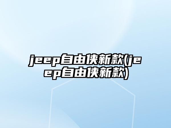 jeep自由俠新款(jeep自由俠新款)