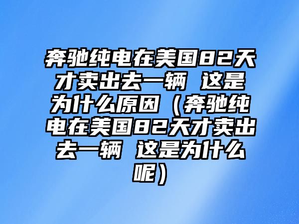 奔馳純電在美國(guó)82天才賣出去一輛 這是為什么原因（奔馳純電在美國(guó)82天才賣出去一輛 這是為什么呢）