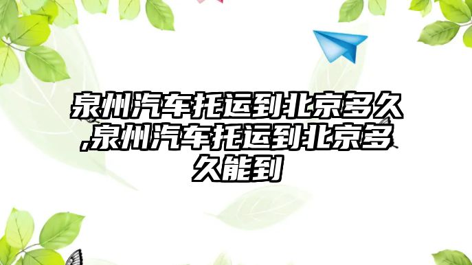 泉州汽車托運(yùn)到北京多久,泉州汽車托運(yùn)到北京多久能到