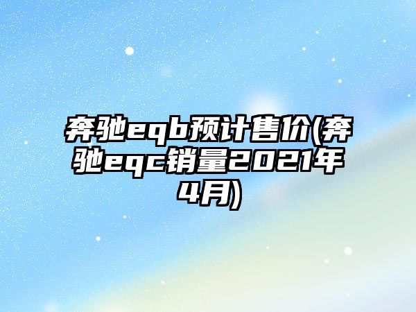 奔馳eqb預(yù)計售價(奔馳eqc銷量2021年4月)