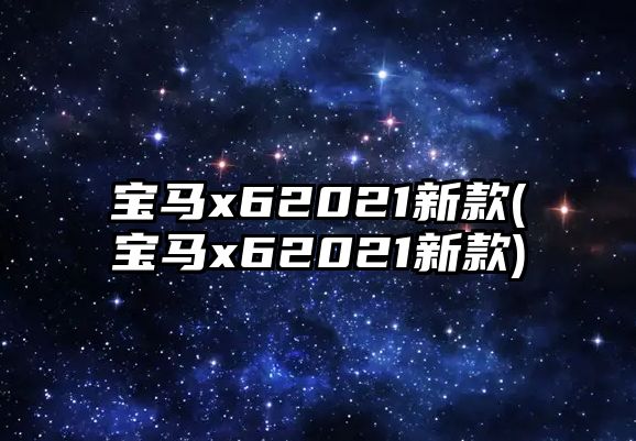 寶馬x62021新款(寶馬x62021新款)