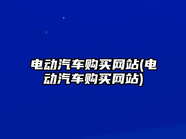 電動汽車購買網(wǎng)站(電動汽車購買網(wǎng)站)