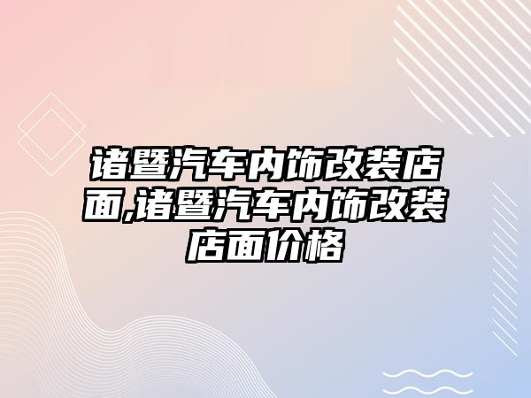 諸暨汽車內(nèi)飾改裝店面,諸暨汽車內(nèi)飾改裝店面價格