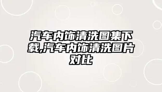 汽車內飾清洗圖集下載,汽車內飾清洗圖片對比