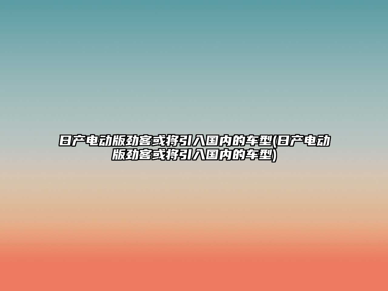 日產(chǎn)電動版勁客或?qū)⒁雵鴥?nèi)的車型(日產(chǎn)電動版勁客或?qū)⒁雵鴥?nèi)的車型)