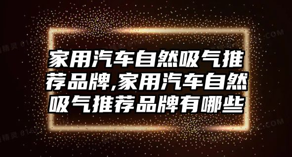 家用汽車自然吸氣推薦品牌,家用汽車自然吸氣推薦品牌有哪些