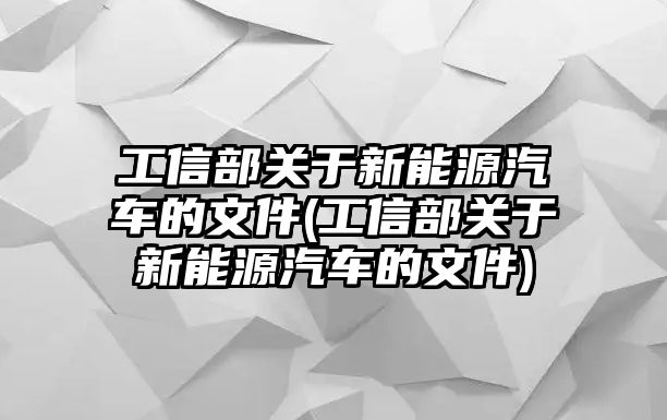 工信部關(guān)于新能源汽車的文件(工信部關(guān)于新能源汽車的文件)