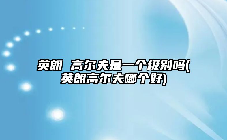 英朗 高爾夫是一個(gè)級別嗎(英朗高爾夫哪個(gè)好)