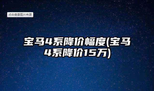 寶馬4系降價(jià)幅度(寶馬4系降價(jià)15萬)