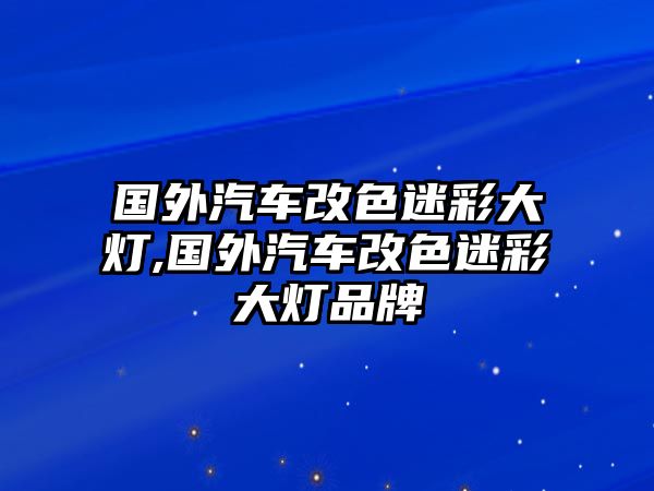 國外汽車改色迷彩大燈,國外汽車改色迷彩大燈品牌