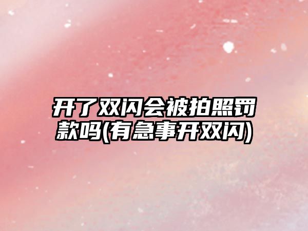 開了雙閃會(huì)被拍照罰款嗎(有急事開雙閃)