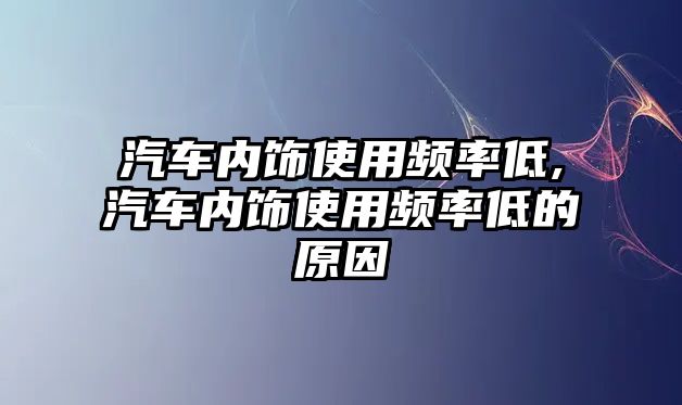 汽車內(nèi)飾使用頻率低,汽車內(nèi)飾使用頻率低的原因