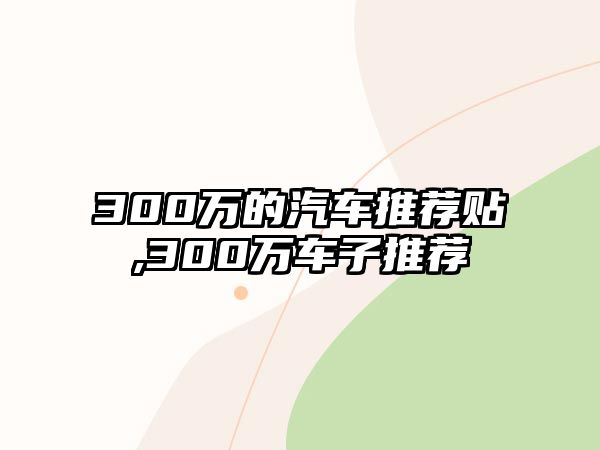 300萬的汽車推薦貼,300萬車子推薦