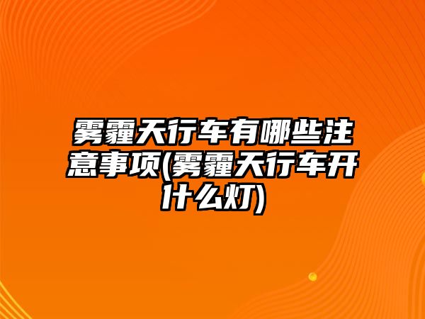 霧霾天行車有哪些注意事項(xiàng)(霧霾天行車開什么燈)