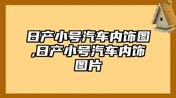 日產(chǎn)小號(hào)汽車(chē)內(nèi)飾圖,日產(chǎn)小號(hào)汽車(chē)內(nèi)飾圖片