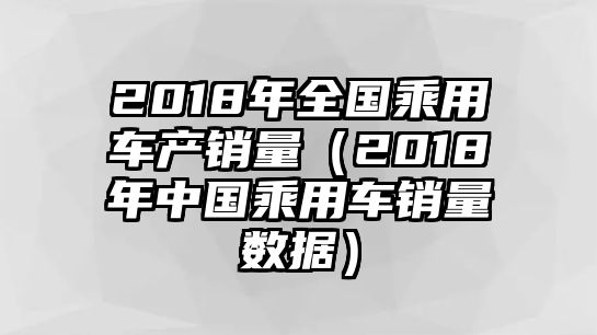 2018年全國(guó)乘用車產(chǎn)銷量（2018年中國(guó)乘用車銷量數(shù)據(jù)）