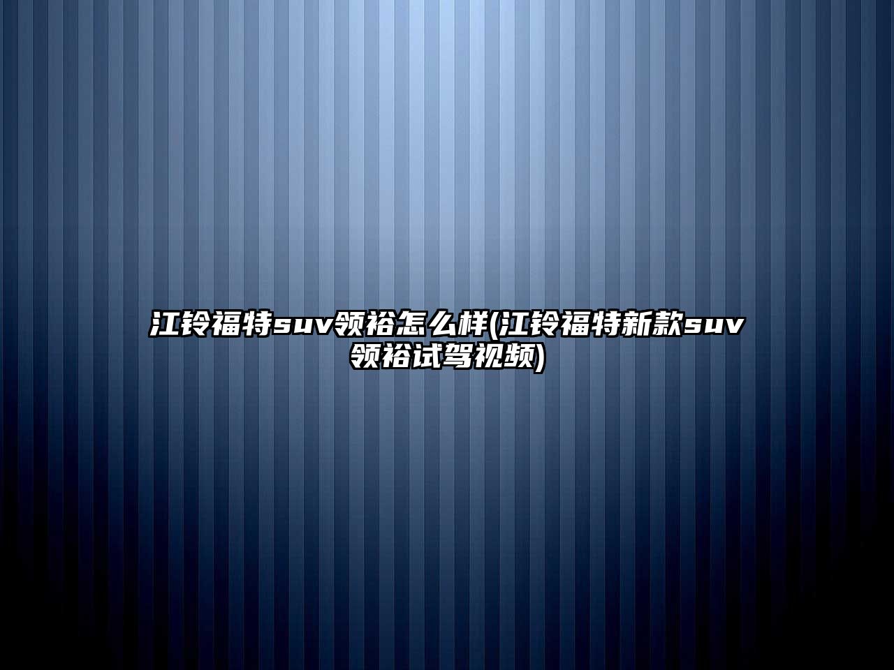 江鈴福特suv領(lǐng)裕怎么樣(江鈴福特新款suv領(lǐng)裕試駕視頻)