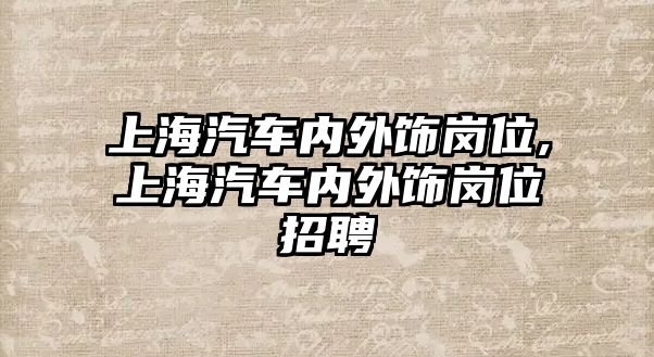 上海汽車內(nèi)外飾崗位,上海汽車內(nèi)外飾崗位招聘