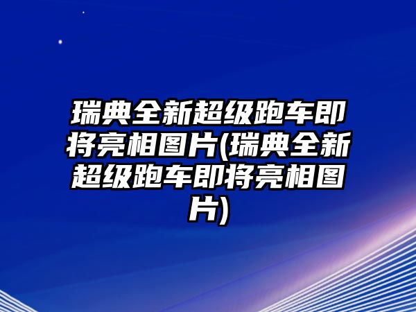 瑞典全新超級(jí)跑車(chē)即將亮相圖片(瑞典全新超級(jí)跑車(chē)即將亮相圖片)