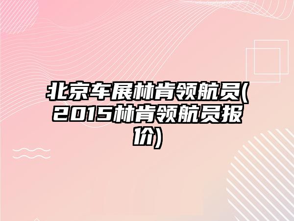 北京車展林肯領(lǐng)航員(2015林肯領(lǐng)航員報(bào)價(jià))