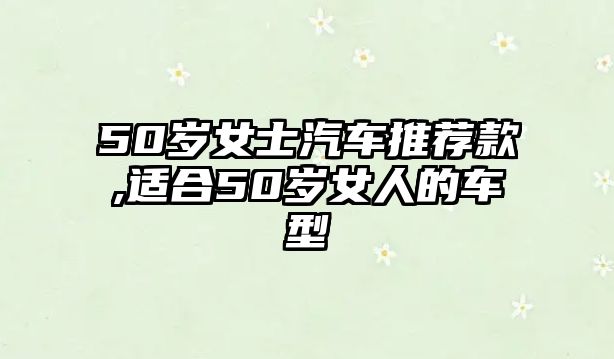 50歲女士汽車推薦款,適合50歲女人的車型