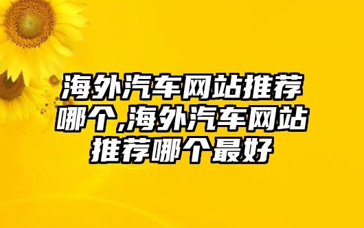 海外汽車網(wǎng)站推薦哪個(gè),海外汽車網(wǎng)站推薦哪個(gè)最好