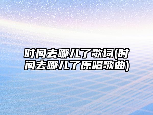 時間去哪兒了歌詞(時間去哪兒了原唱歌曲)